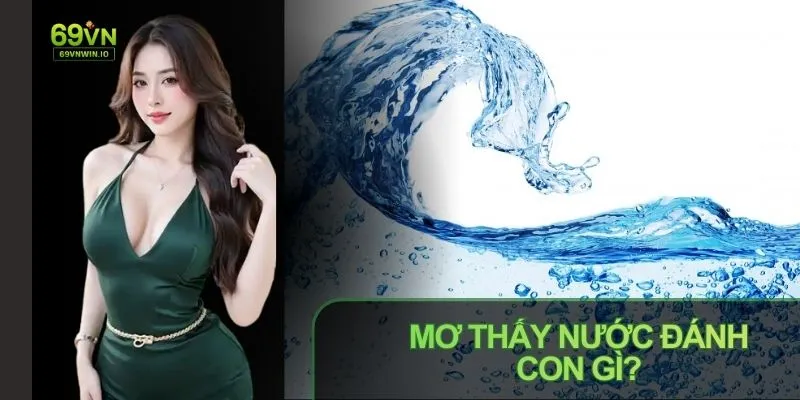 Mơ Thấy Nước Đánh Con Gì? Luận Giải Dưới Góc Độ Dân Gian 4 mo thay nuoc danh con gi luan giai