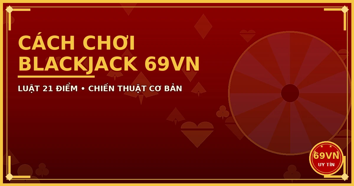 Cách chơi Blackjack 69VN chiến thuật cơ bản